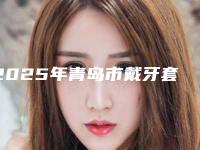 2025年青岛市戴牙套矫正牙形医院排行十强精选榜单-青岛市戴牙套矫正牙形口腔医院