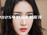 2025年鞍山市畸形牙尖医院上榜清单前十位一览-鞍山市畸形牙尖口腔医院