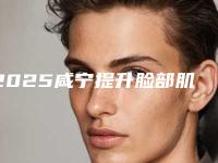 2025咸宁提升脸部肌肤整形医院十强排行榜口碑医！咸宁梵希医疗美容门诊部有限公司诊所可深入了解