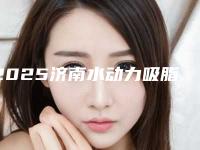2025济南水动力吸脂瘦腰整形医院口碑好的医院正规医美任选！济南娇莉芙美颜抗衰整形医院老用户强力安利
