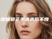 o型腿矫正手术术后不良反应预防(o型腿矫正手术会产生什么样的后遗症)